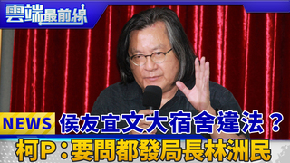 侯友宜文大宿舍違法？ 柯Ｐ：要問都發局長林洲民｜雲端最前線　EP384精華