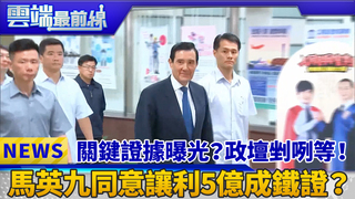 關鍵證據曝光？政壇剉咧等！ 馬英九同意讓利5億成鐵證？｜雲端最前線 EP391精華