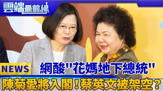 網酸"花媽地下總統" 陳菊愛將入閣！蔡英文被架空？｜雲端最前線 EP393精華