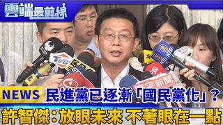 民進黨已逐漸「國民黨化」？ 許智傑：放眼未來 不著眼在一點｜雲端最前線 EP395精華