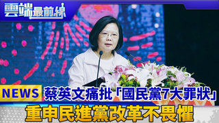 蔡英文痛批「國民黨7大罪狀」 重申民進黨改革不畏懼｜雲端最前線 EP395精華