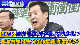 離岸風電 用電政策成選戰攻防焦點？ 費鴻泰怒批民進黨: 2025電費將漲40%？｜雲端最前線 EP399精華