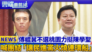 傅崐萁不選桃園力挺陳學聖 喊團結「讓民進黨火燒連環船」｜雲端最前線 EP399精華