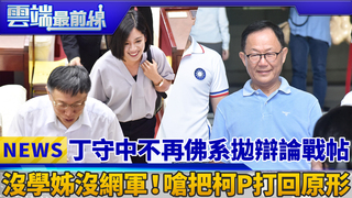 丁守中不再佛系拋辯論戰帖 沒學姊沒網軍！嗆把柯P打回原形｜雲端最前線 EP404精華