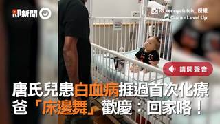 唐氏兒患白血病捱過首次化療   爸「床邊舞」歡慶：回家咯！