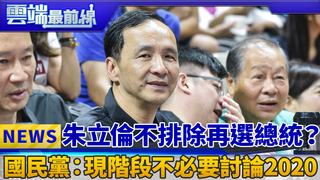 朱立倫不排除再選總統？ 國民黨：現階段不必要討論2020｜雲端最前線 EP405精華