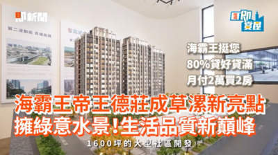 草漯房市添利多! 「海霸王帝王德莊」推貸款免驚80%貸就補 月付2萬買2房輕鬆成家